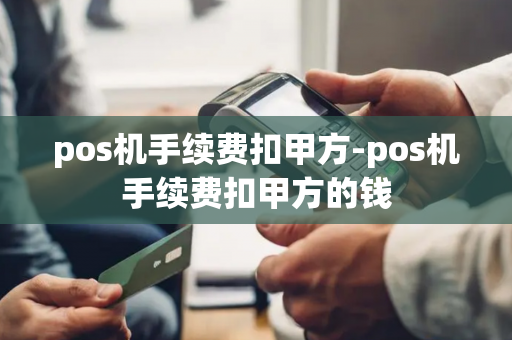 pos机手续费扣甲方-pos机手续费扣甲方的钱-第1张图片-POS机中心