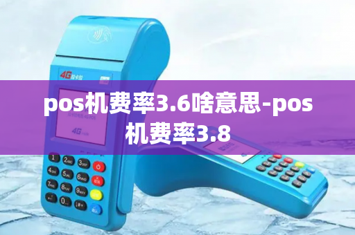 pos机费率3.6啥意思-pos机费率3.8-第1张图片-POS机中心