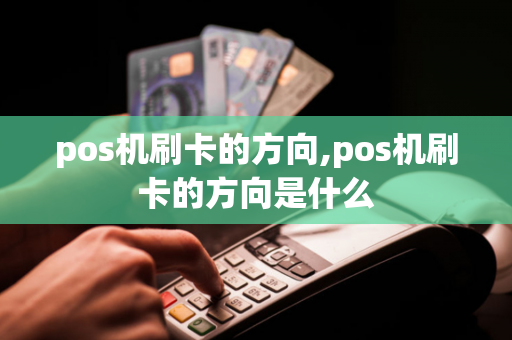 pos机刷卡的方向,pos机刷卡的方向是什么-第1张图片-POS机中心