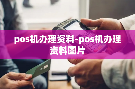 pos机办理资料-pos机办理资料图片