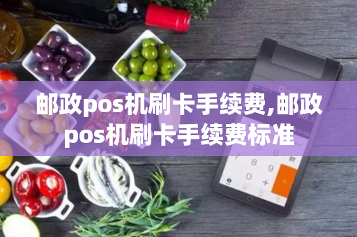 邮政pos机刷卡手续费,邮政pos机刷卡手续费标准