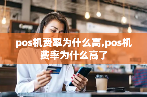 pos机费率为什么高,pos机费率为什么高了