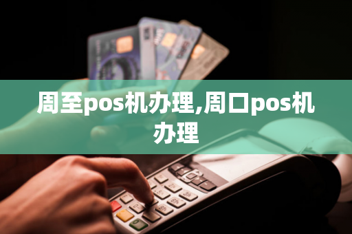 周至pos机办理,周口pos机办理