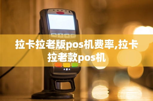 拉卡拉老版pos机费率,拉卡拉老款pos机-第1张图片-POS机中心