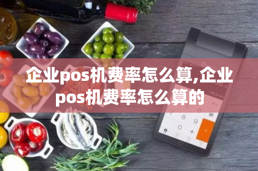 企业pos机费率怎么算,企业pos机费率怎么算的-第1张图片-POS机中心