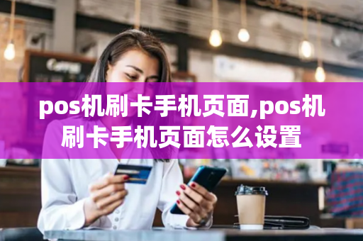 pos机刷卡手机页面,pos机刷卡手机页面怎么设置