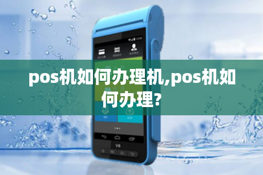 pos机如何办理机,pos机如何办理?-第1张图片-POS机中心