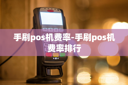 手刷pos机费率-手刷pos机费率排行