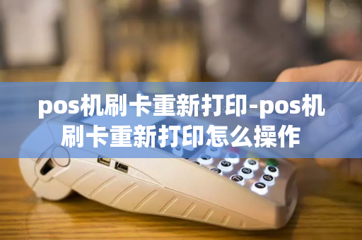 pos机刷卡重新打印-pos机刷卡重新打印怎么操作-第1张图片-POS机中心