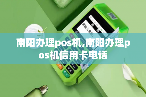 南阳办理pos机,南阳办理pos机信用卡电话