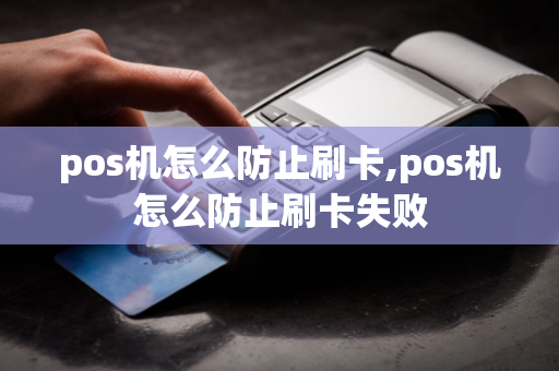 pos机怎么防止刷卡,pos机怎么防止刷卡失败-第1张图片-POS机中心