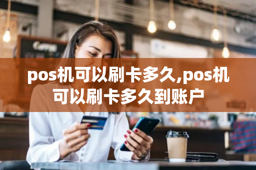 pos机可以刷卡多久,pos机可以刷卡多久到账户-第1张图片-POS机中心