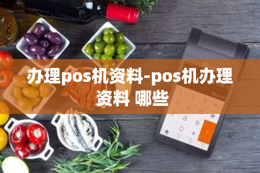 办理pos机资料-pos机办理 资料 哪些-第1张图片-POS机中心