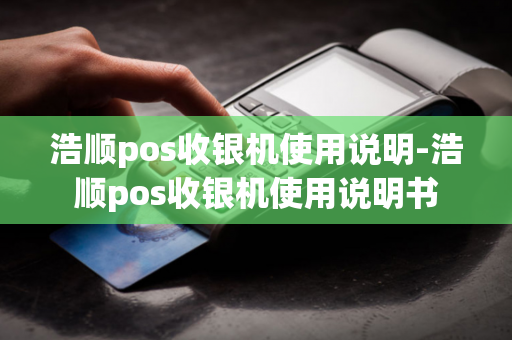 浩顺pos收银机使用说明-浩顺pos收银机使用说明书