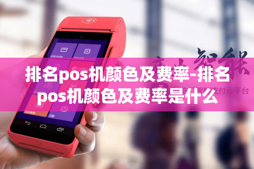 排名pos机颜色及费率-排名pos机颜色及费率是什么-第1张图片-POS机中心