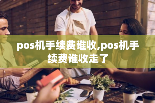 pos机手续费谁收,pos机手续费谁收走了