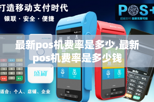 最新pos机费率是多少,最新pos机费率是多少钱-第1张图片-POS机中心