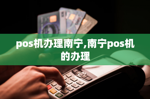 pos机办理南宁,南宁pos机的办理