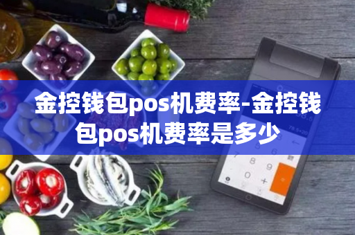 金控钱包pos机费率-金控钱包pos机费率是多少-第1张图片-POS机中心