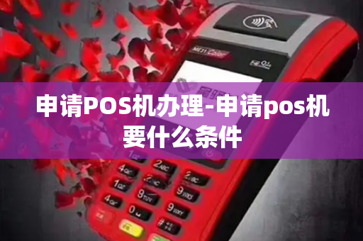 申请POS机办理-申请pos机要什么条件-第1张图片-POS机中心