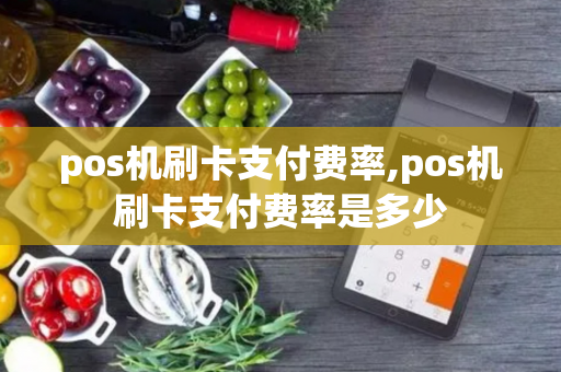 pos机刷卡支付费率,pos机刷卡支付费率是多少