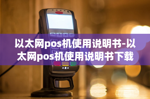 以太网pos机使用说明书-以太网pos机使用说明书下载