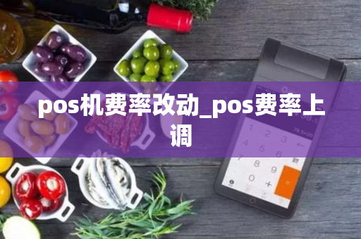 pos机费率改动_pos费率上调-第1张图片-POS机中心