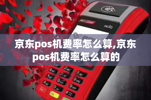 京东pos机费率怎么算,京东pos机费率怎么算的-第1张图片-POS机中心