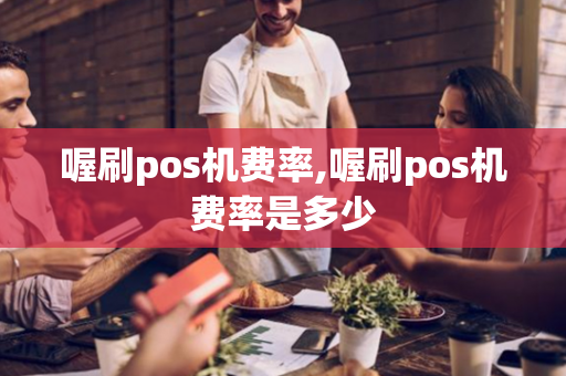 喔刷pos机费率,喔刷pos机费率是多少