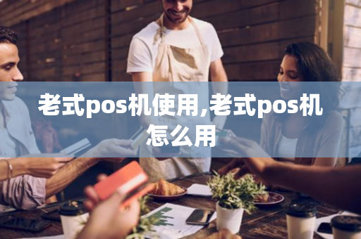 老式pos机使用,老式pos机怎么用