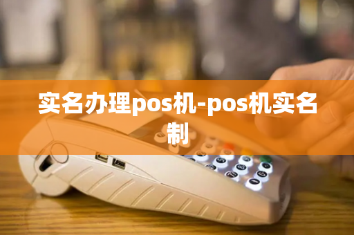 实名办理pos机-pos机实名制