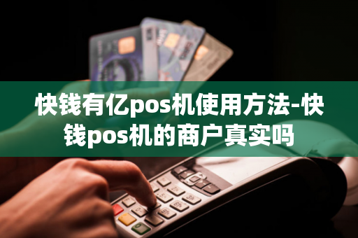 快钱有亿pos机使用方法-快钱pos机的商户真实吗-第1张图片-POS机中心