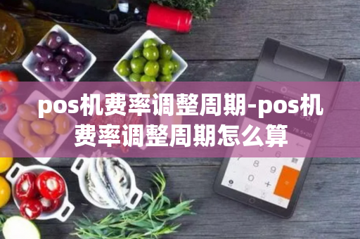 pos机费率调整周期-pos机费率调整周期怎么算