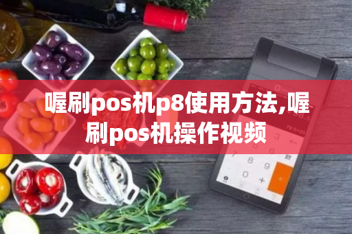 喔刷pos机p8使用方法,喔刷pos机操作视频-第1张图片-POS机中心