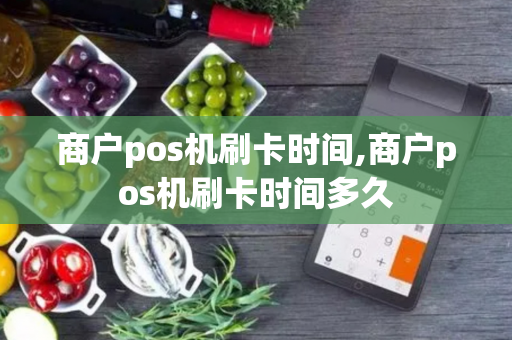 商户pos机刷卡时间,商户pos机刷卡时间多久-第1张图片-POS机中心