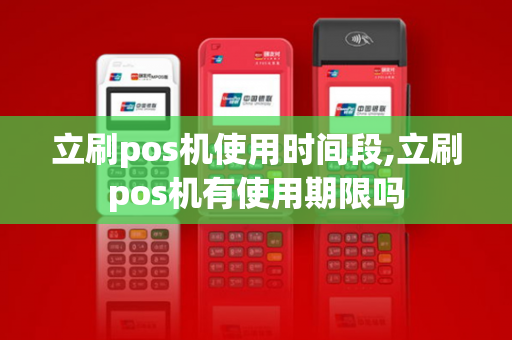 立刷pos机使用时间段,立刷pos机有使用期限吗-第1张图片-POS机中心