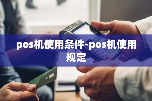 pos机使用条件-pos机使用规定