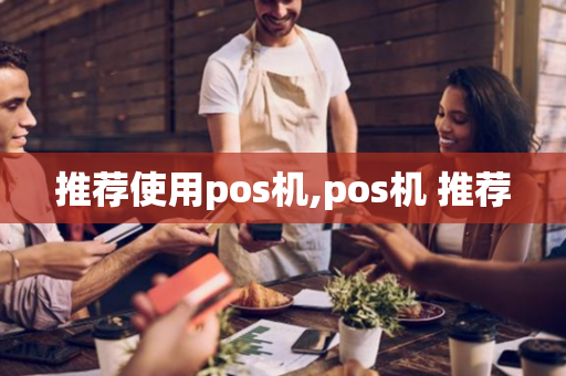 推荐使用pos机,pos机 推荐