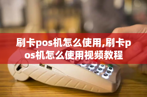 刷卡pos机怎么使用,刷卡pos机怎么使用视频教程-第1张图片-POS机中心