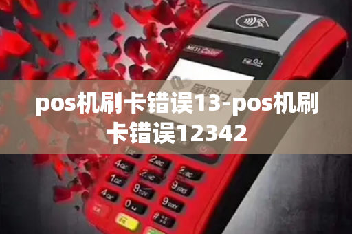 pos机刷卡错误13-pos机刷卡错误12342-第1张图片-POS机中心