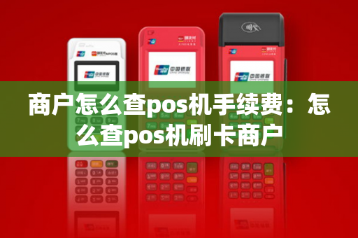 商户怎么查pos机手续费：怎么查pos机刷卡商户