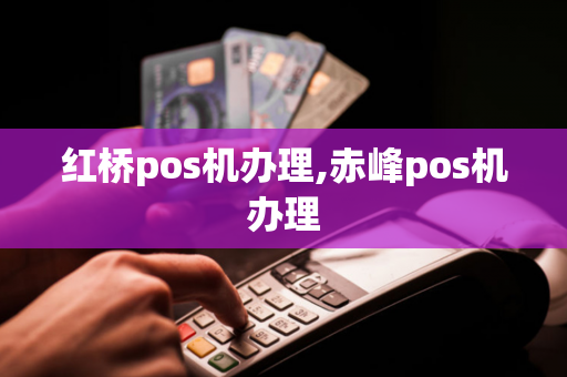 红桥pos机办理,赤峰pos机办理-第1张图片-POS机中心