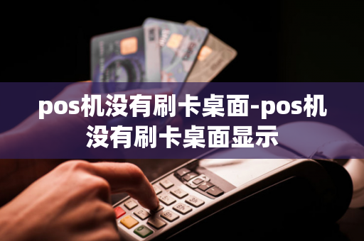 pos机没有刷卡桌面-pos机没有刷卡桌面显示-第1张图片-POS机中心