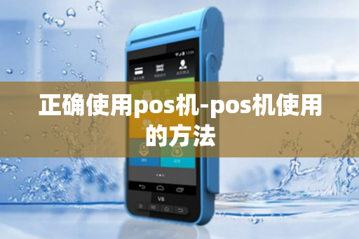 正确使用pos机-pos机使用的方法