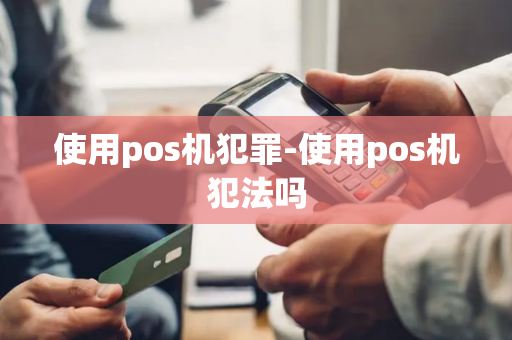 使用pos机犯罪-使用pos机犯法吗