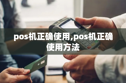 pos机正确使用,pos机正确使用方法