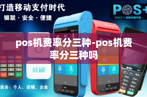 pos机费率分三种-pos机费率分三种吗-第1张图片-POS机中心