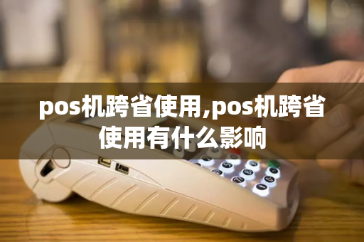 pos机跨省使用,pos机跨省使用有什么影响