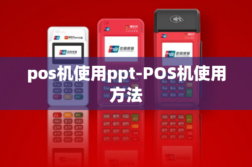 pos机使用ppt-POS机使用方法-第1张图片-POS机中心