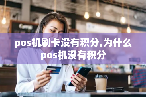 pos机刷卡没有积分,为什么pos机没有积分